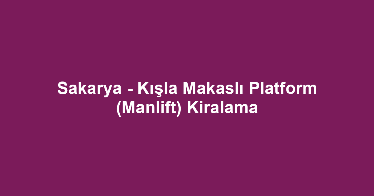 Sakarya - Kışla Makaslı Platform (Manlift) Kiralama