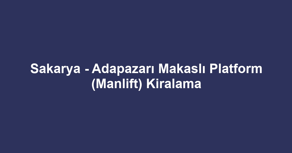 Sakarya - Adapazarı Makaslı Platform (Manlift) Kiralama