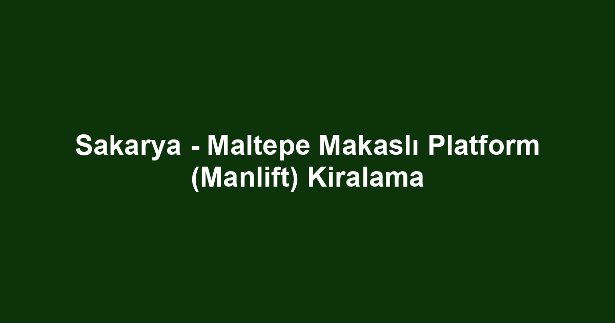 Sakarya - Maltepe Makaslı Platform (Manlift) Kiralama