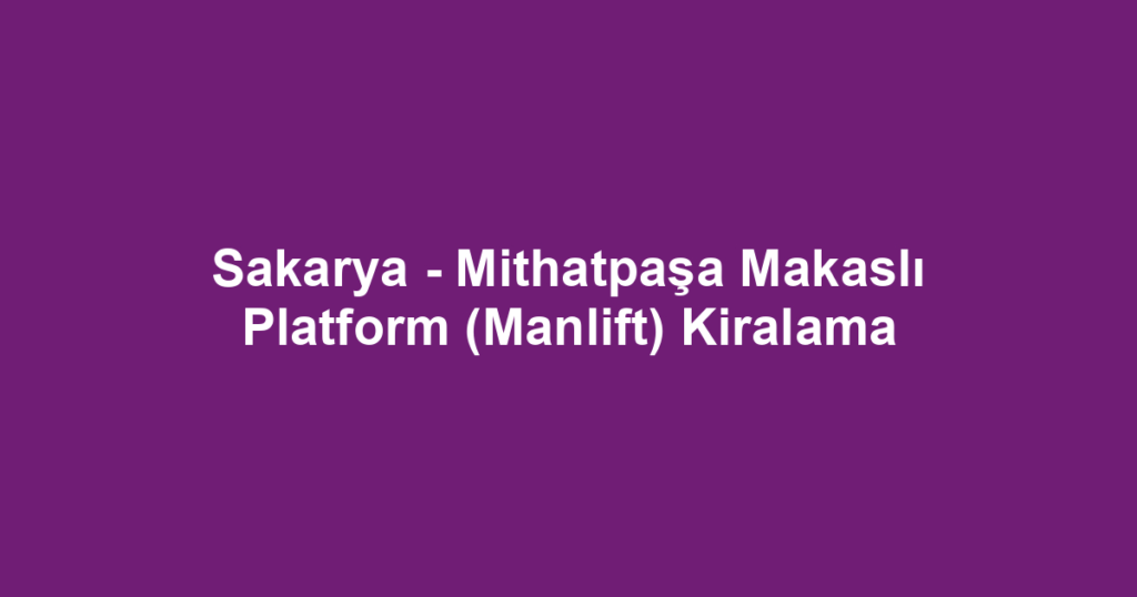 Sakarya - Mithatpaşa Makaslı Platform (Manlift) Kiralama