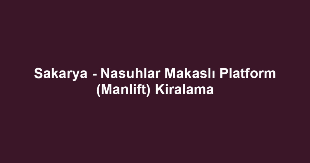 Sakarya - Nasuhlar Makaslı Platform (Manlift) Kiralama