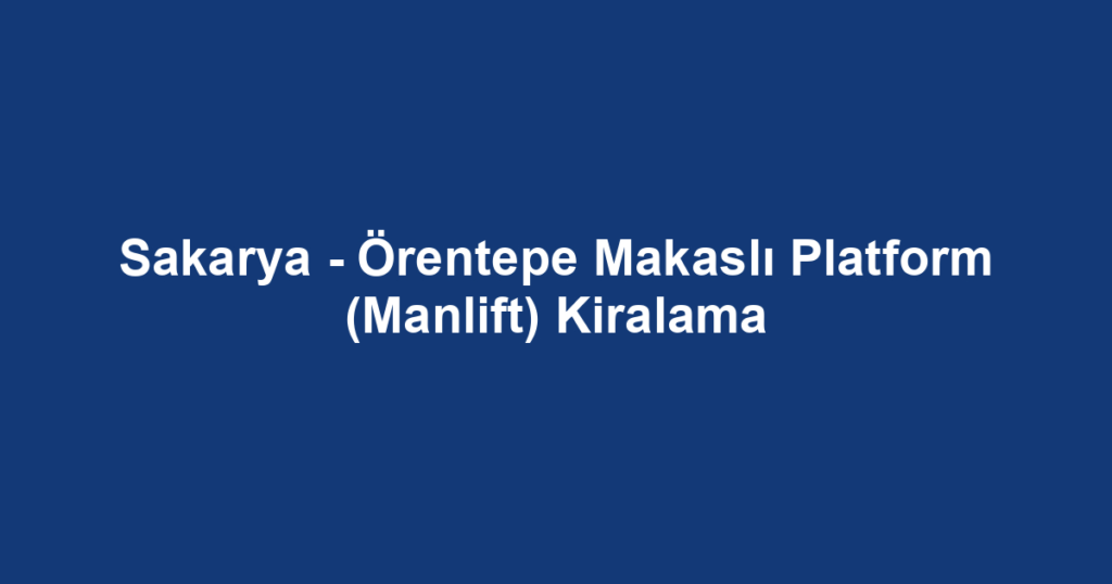 Sakarya - Örentepe Makaslı Platform (Manlift) Kiralama