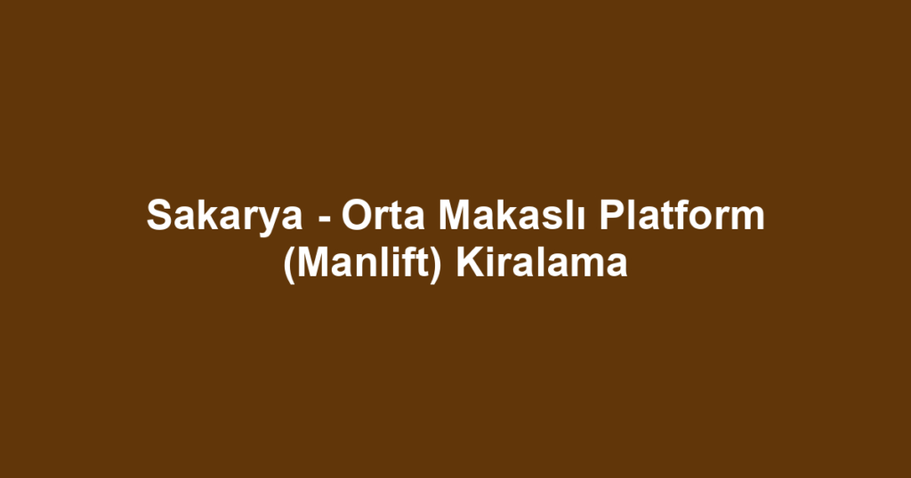 Sakarya - Orta Makaslı Platform (Manlift) Kiralama