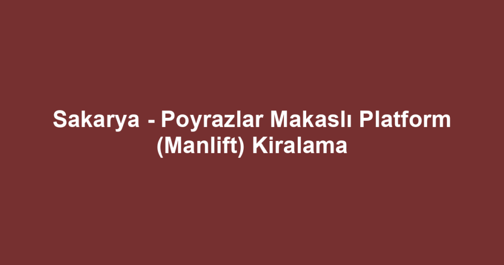 Sakarya - Poyrazlar Makaslı Platform (Manlift) Kiralama