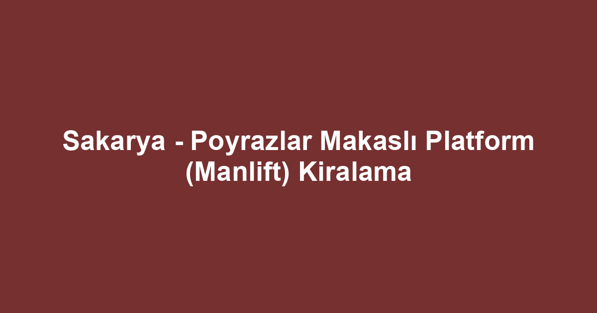 Sakarya - Poyrazlar Makaslı Platform (Manlift) Kiralama