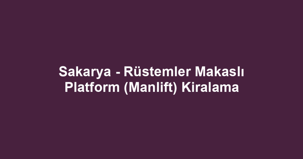 Sakarya - Rüstemler Makaslı Platform (Manlift) Kiralama