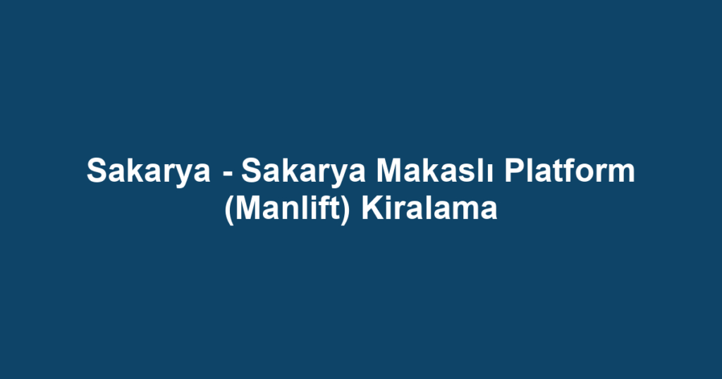 Sakarya - Sakarya Makaslı Platform (Manlift) Kiralama
