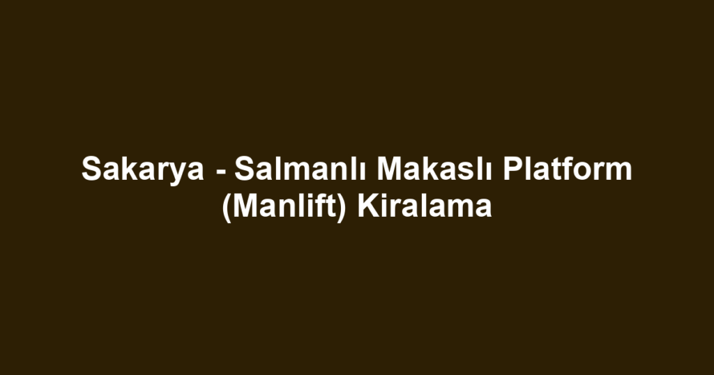 Sakarya - Salmanlı Makaslı Platform (Manlift) Kiralama