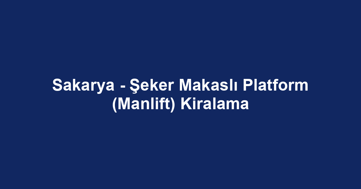Sakarya - Şeker Makaslı Platform (Manlift) Kiralama