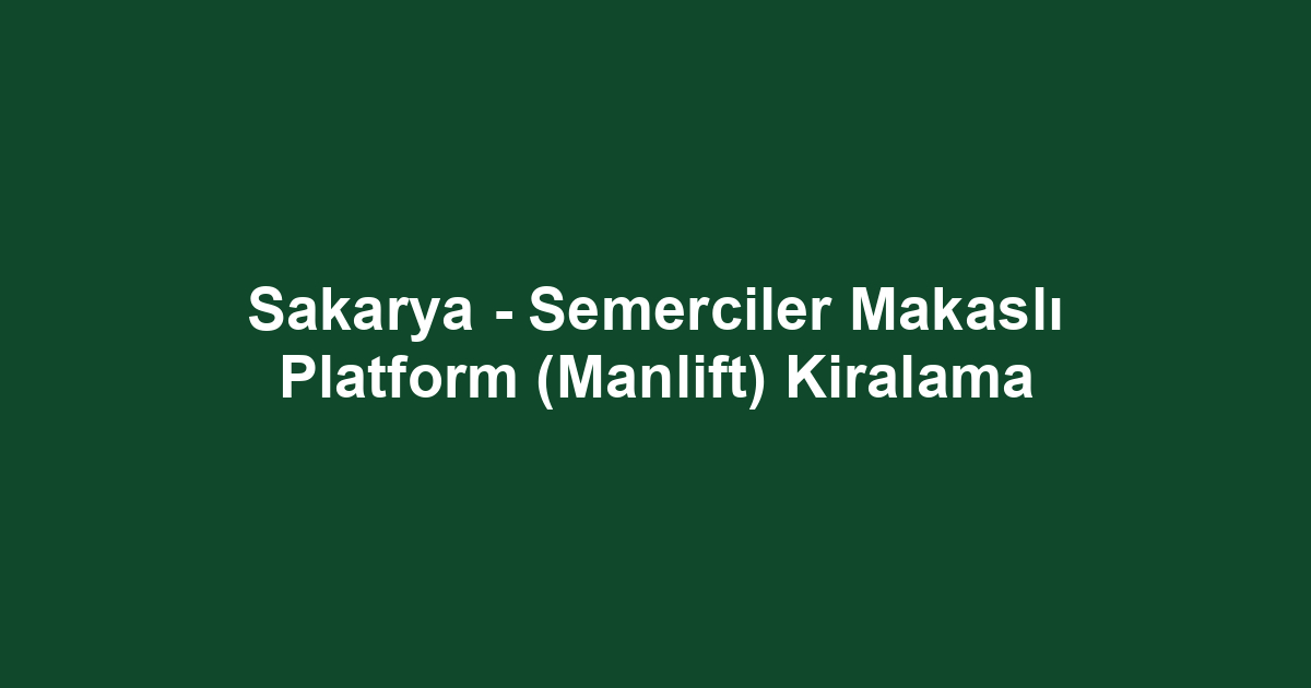 Sakarya - Semerciler Makaslı Platform (Manlift) Kiralama