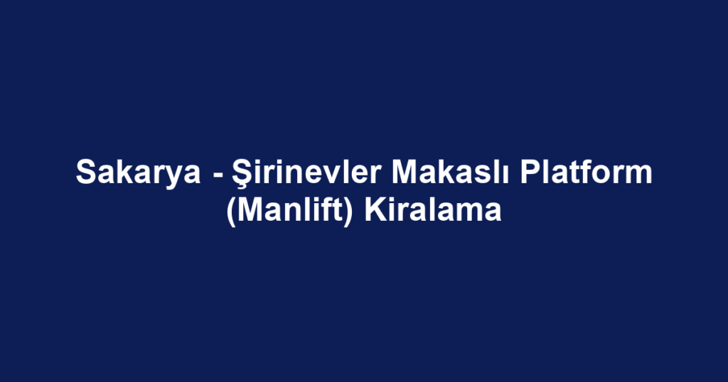 Sakarya - Şirinevler Makaslı Platform (Manlift) Kiralama