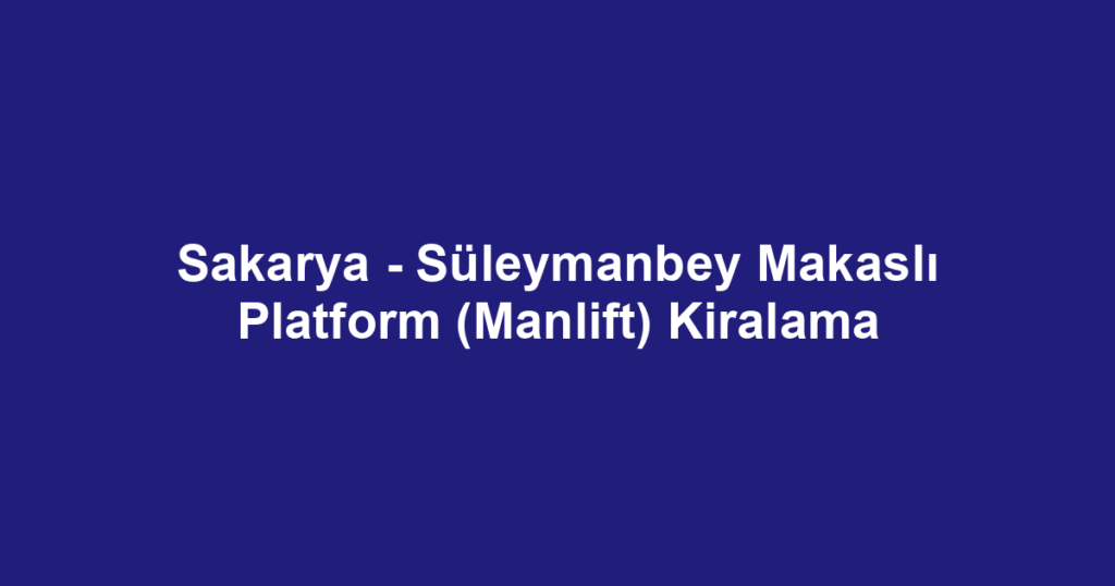 Sakarya - Süleymanbey Makaslı Platform (Manlift) Kiralama