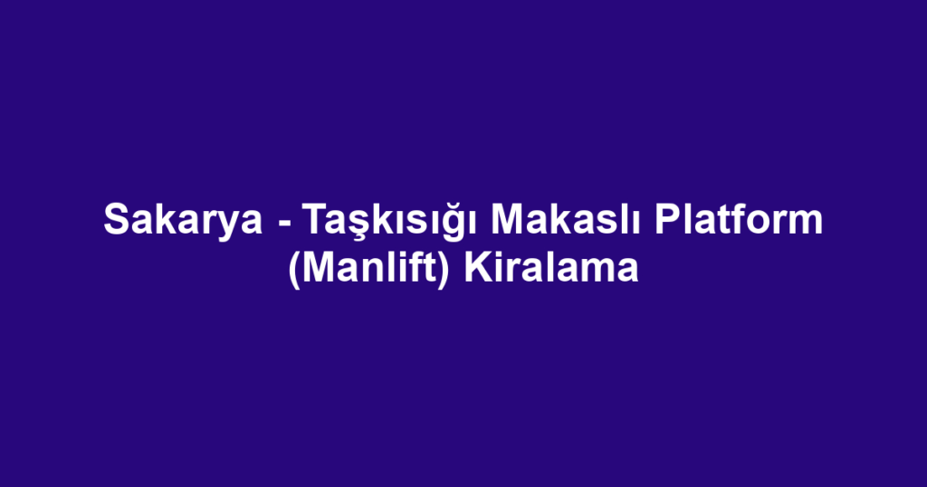 Sakarya - Taşkısığı Makaslı Platform (Manlift) Kiralama