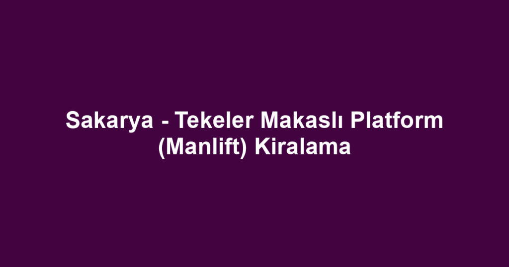 Sakarya - Tekeler Makaslı Platform (Manlift) Kiralama
