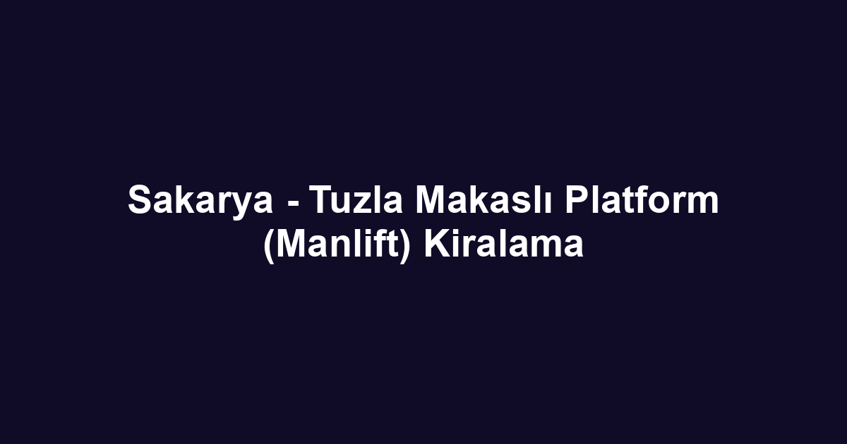 Sakarya - Tuzla Makaslı Platform (Manlift) Kiralama