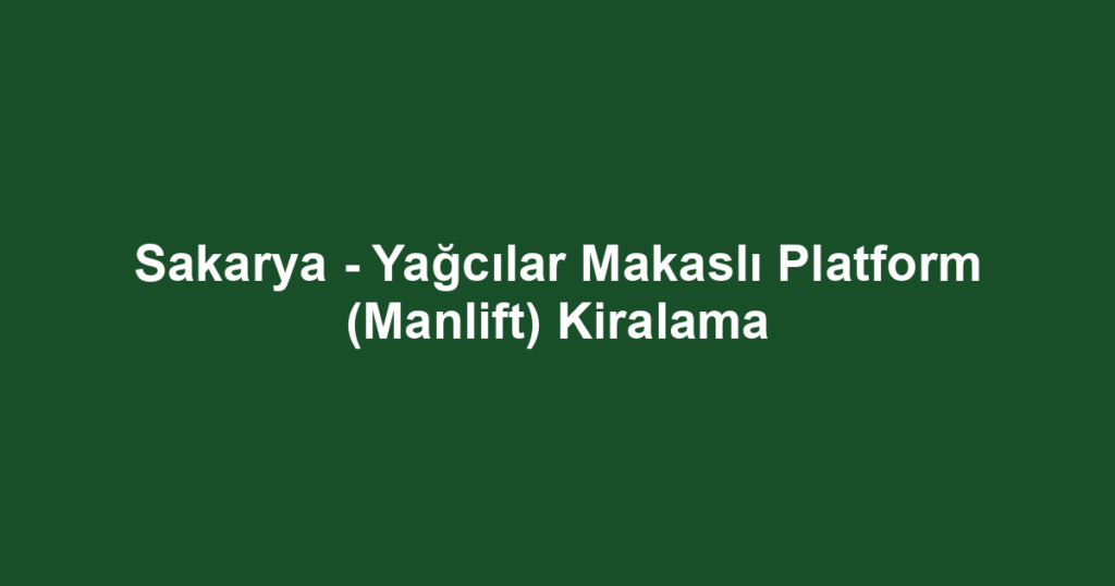 Sakarya - Yağcılar Makaslı Platform (Manlift) Kiralama