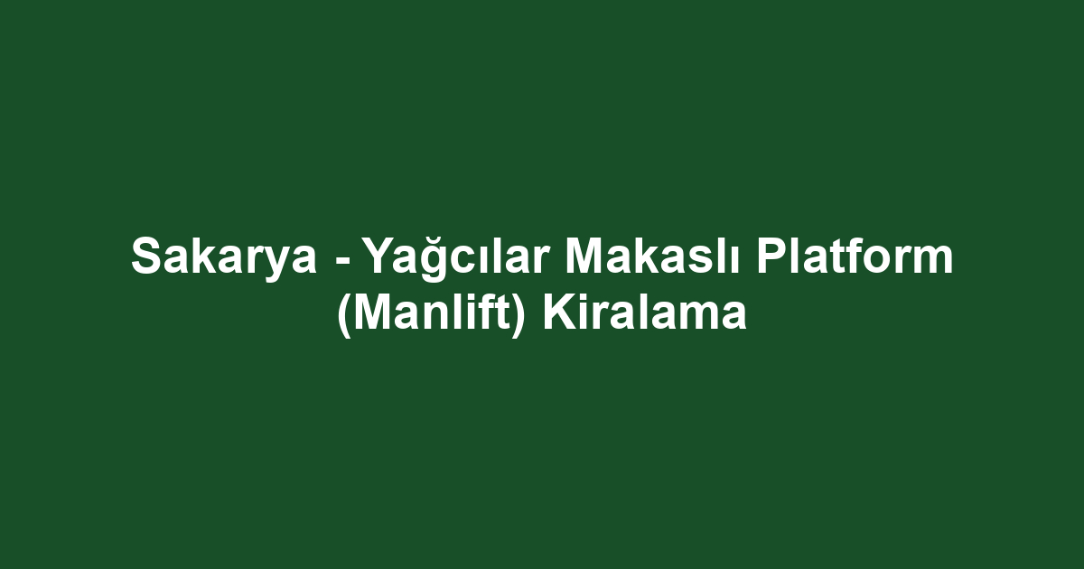 Sakarya - Yağcılar Makaslı Platform (Manlift) Kiralama