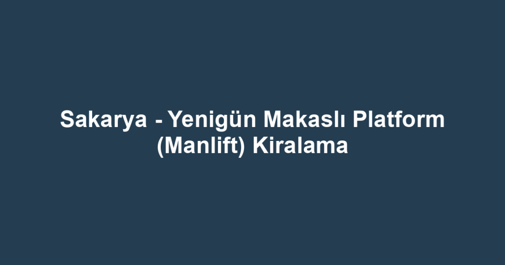 Sakarya - Yenigün Makaslı Platform (Manlift) Kiralama