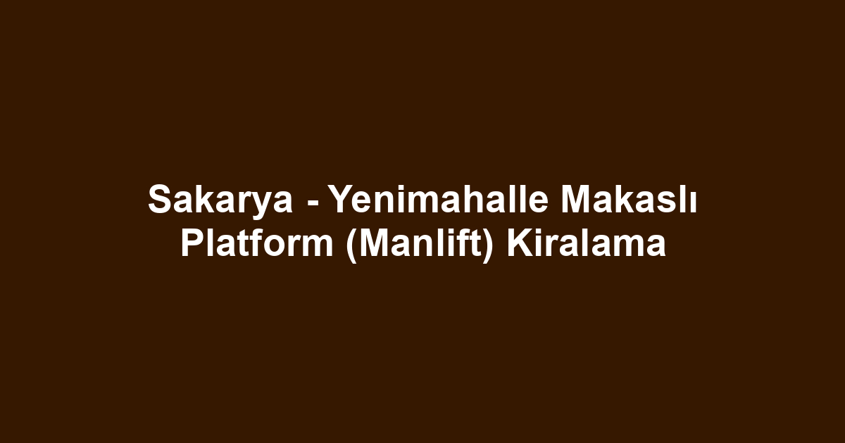 Sakarya - Yenimahalle Makaslı Platform (Manlift) Kiralama