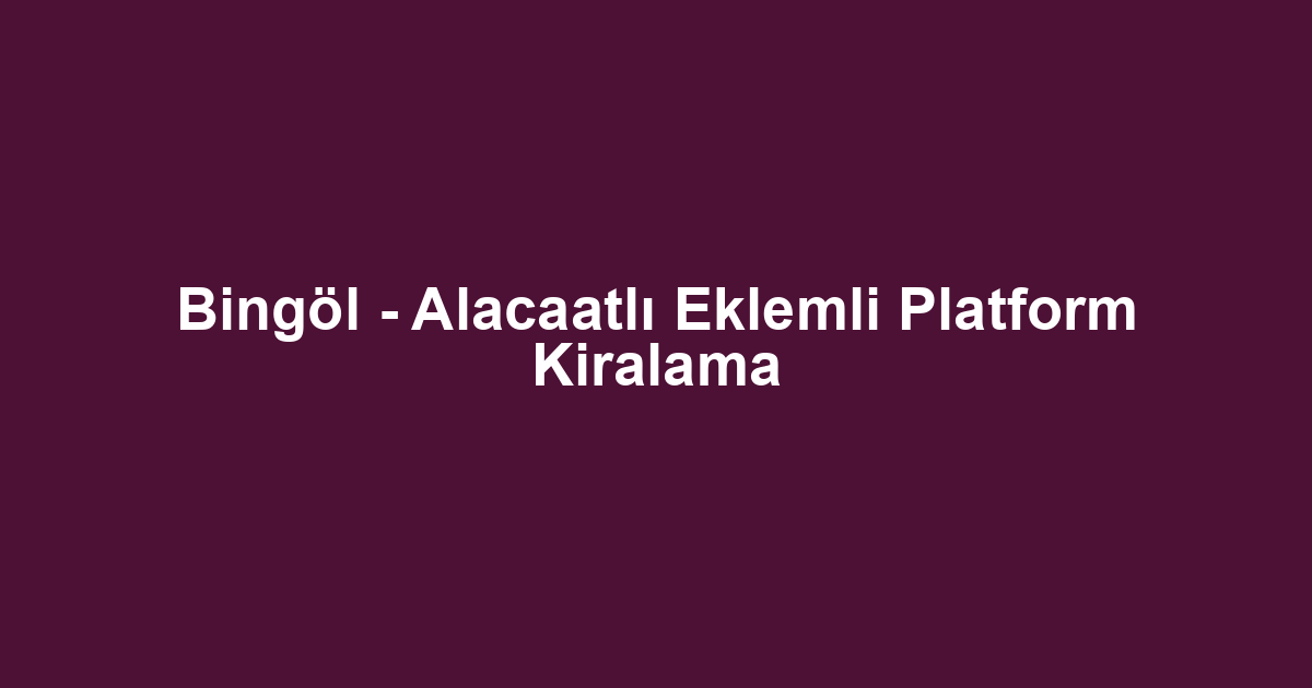 Bingöl - Alacaatlı Eklemli Platform Kiralama
