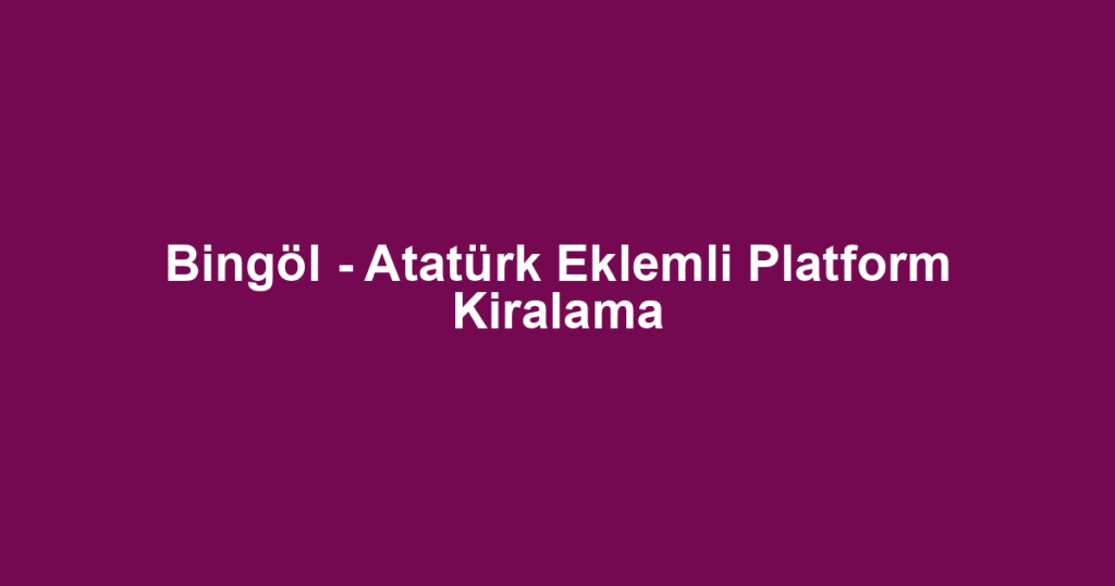 Bingöl - Atatürk Eklemli Platform Kiralama