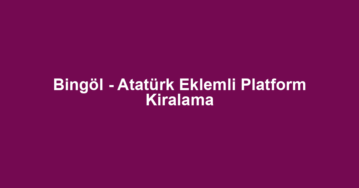 Bingöl - Atatürk Eklemli Platform Kiralama