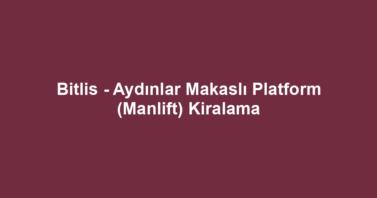 Bitlis - Aydınlar Makaslı Platform (Manlift) Kiralama