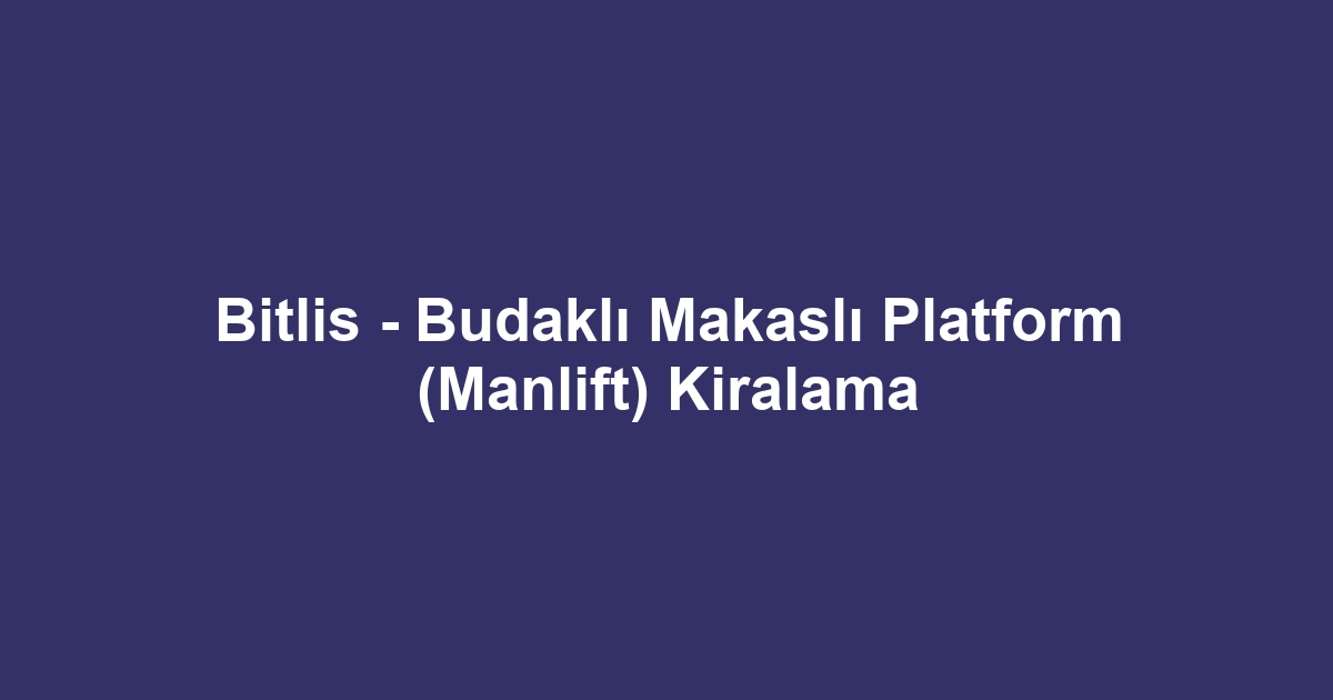 Bitlis - Budaklı Makaslı Platform (Manlift) Kiralama