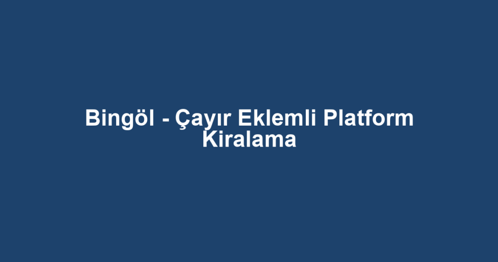 Bingöl - Çayır Eklemli Platform Kiralama