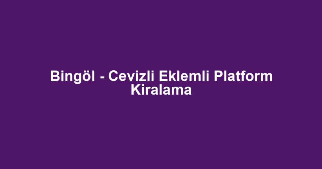 Bingöl - Cevizli Eklemli Platform Kiralama