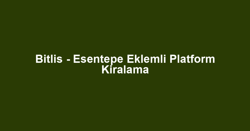Bitlis - Esentepe Eklemli Platform Kiralama