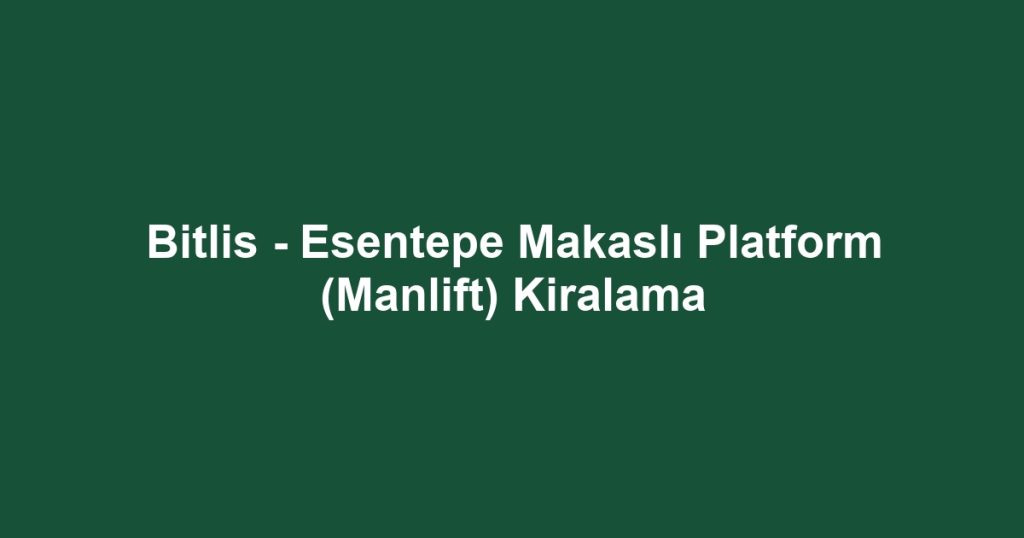 Bitlis - Esentepe Makaslı Platform (Manlift) Kiralama