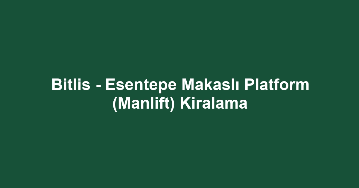 Bitlis - Esentepe Makaslı Platform (Manlift) Kiralama