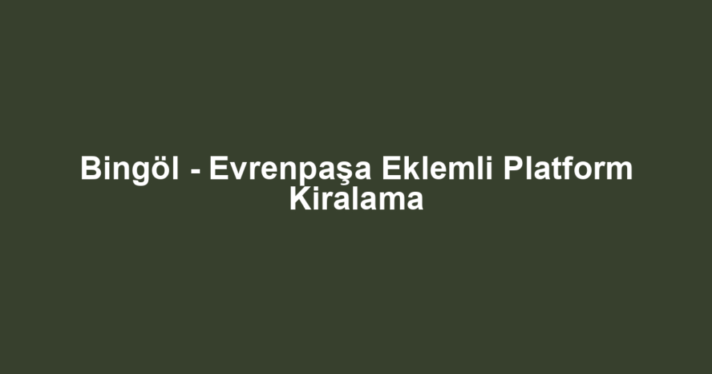 Bingöl - Evrenpaşa Eklemli Platform Kiralama