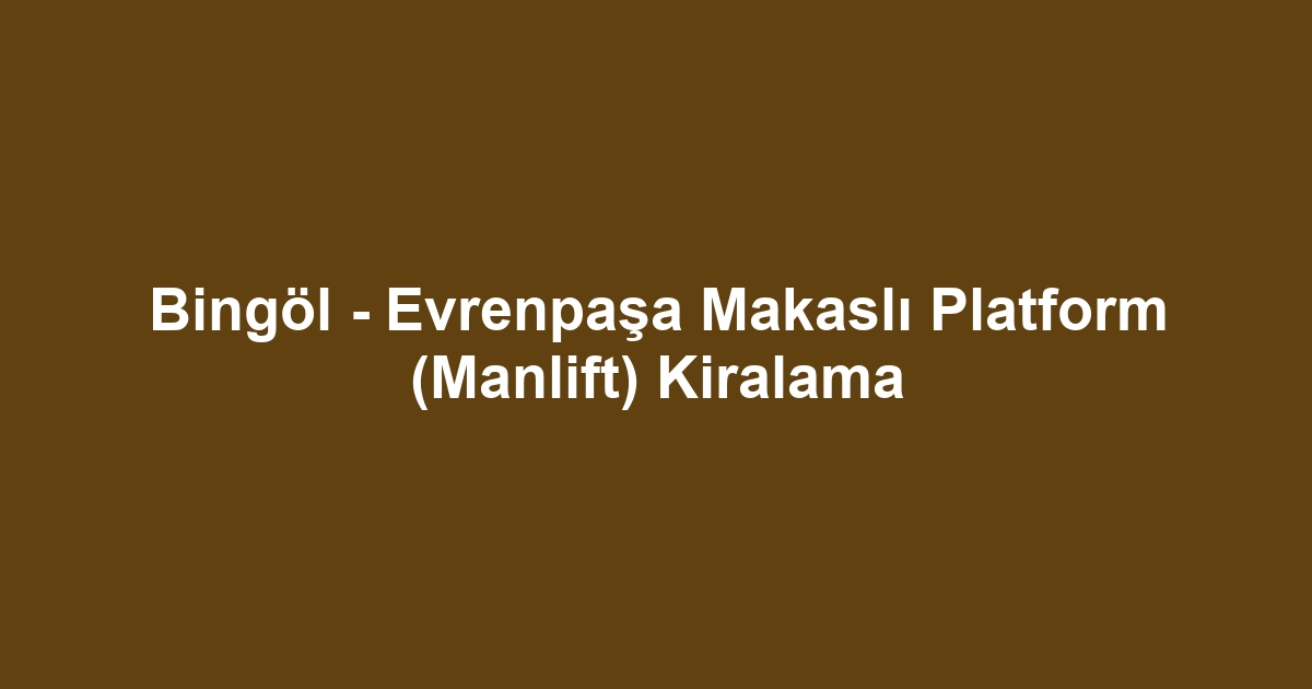 Bingöl - Evrenpaşa Makaslı Platform (Manlift) Kiralama
