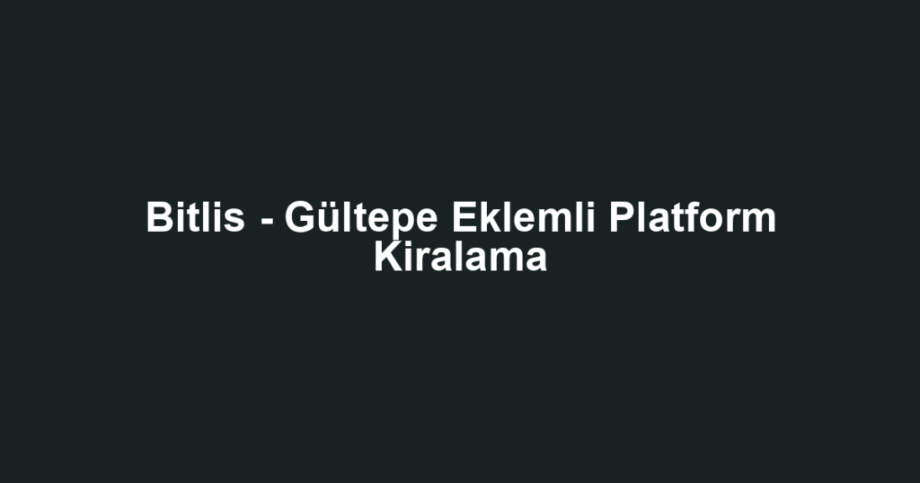 Bitlis - Gültepe Eklemli Platform Kiralama