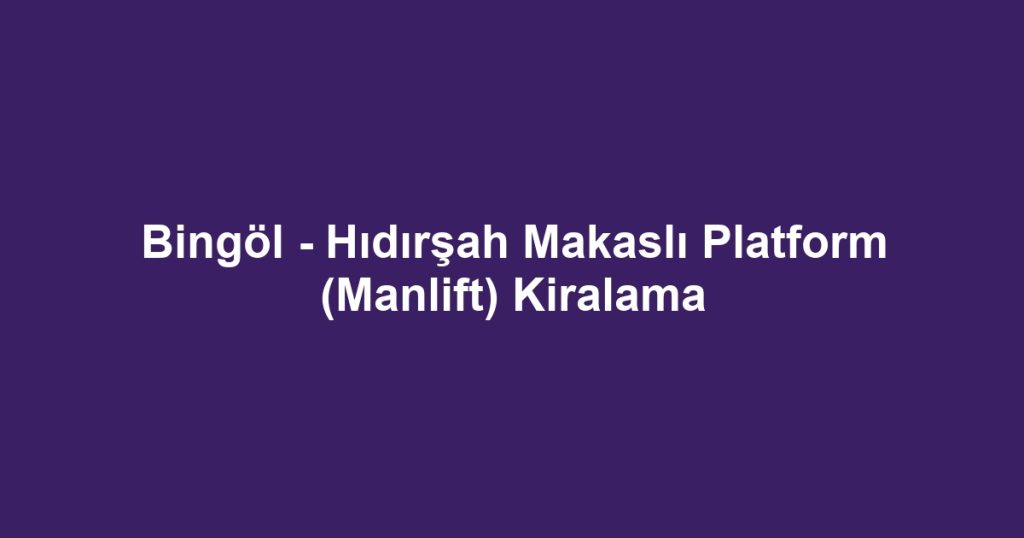 Bingöl - Hıdırşah Makaslı Platform (Manlift) Kiralama