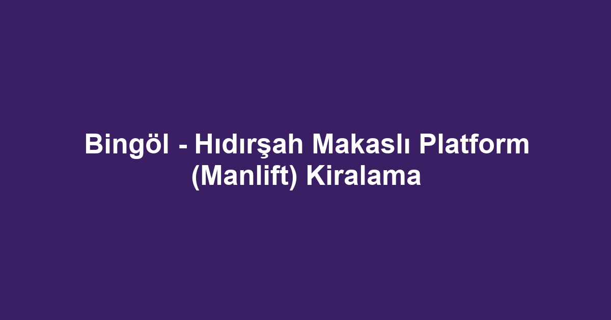 Bingöl - Hıdırşah Makaslı Platform (Manlift) Kiralama