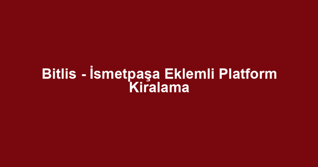 Bitlis - İsmetpaşa Eklemli Platform Kiralama