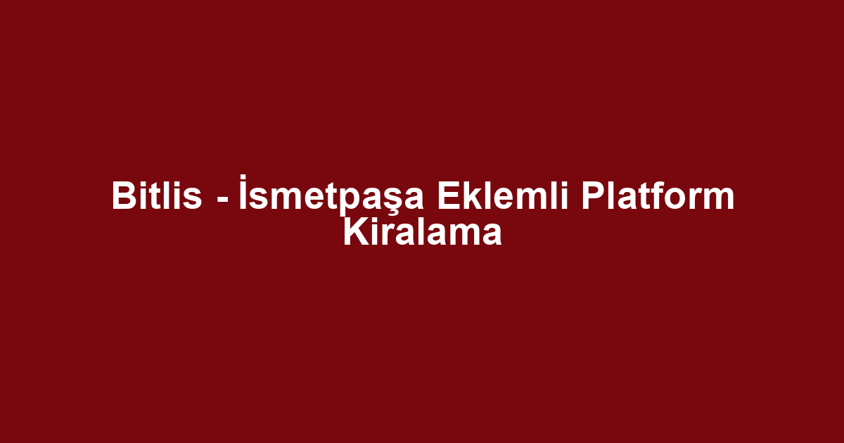 Bitlis - İsmetpaşa Eklemli Platform Kiralama