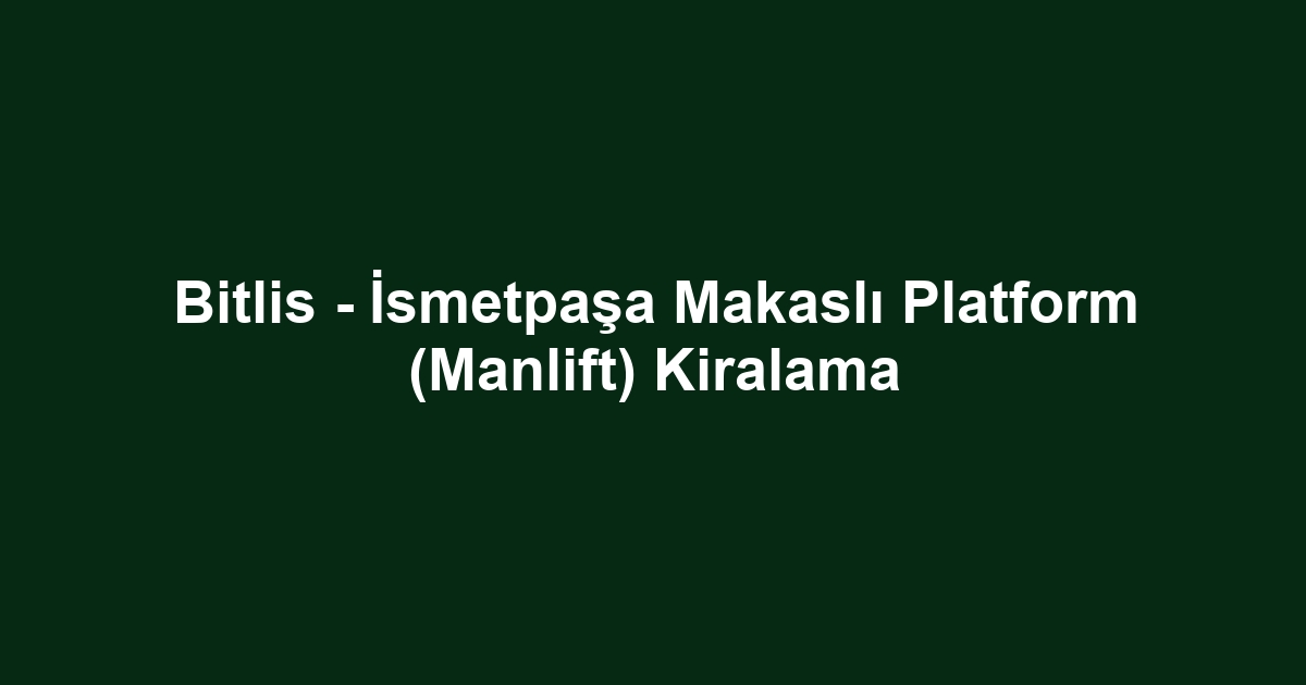 Bitlis - İsmetpaşa Makaslı Platform (Manlift) Kiralama