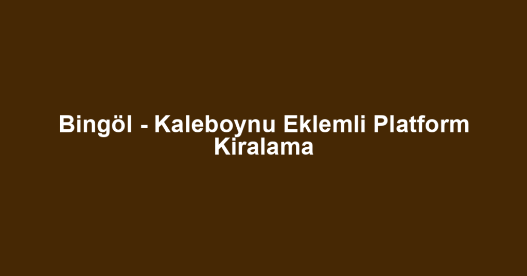 Bingöl - Kaleboynu Eklemli Platform Kiralama