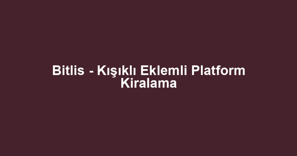 Bitlis - Kışıklı Eklemli Platform Kiralama