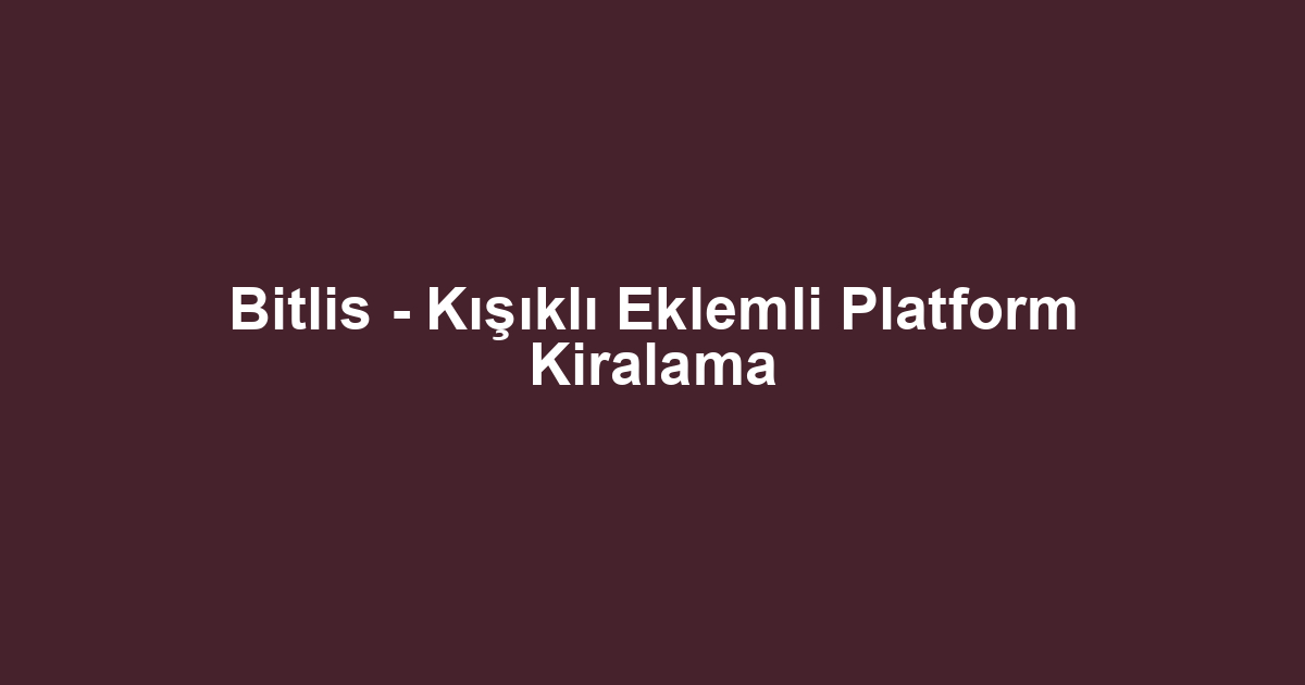 Bitlis - Kışıklı Eklemli Platform Kiralama