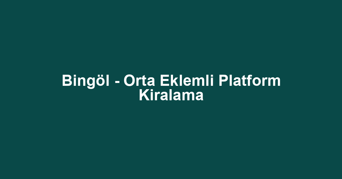 Bingöl - Orta Eklemli Platform Kiralama