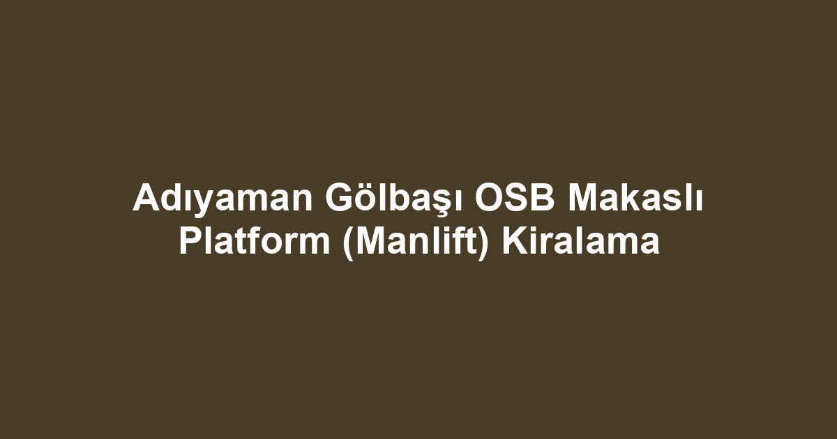 Adıyaman Gölbaşı OSB Makaslı Platform (Manlift) Kiralama