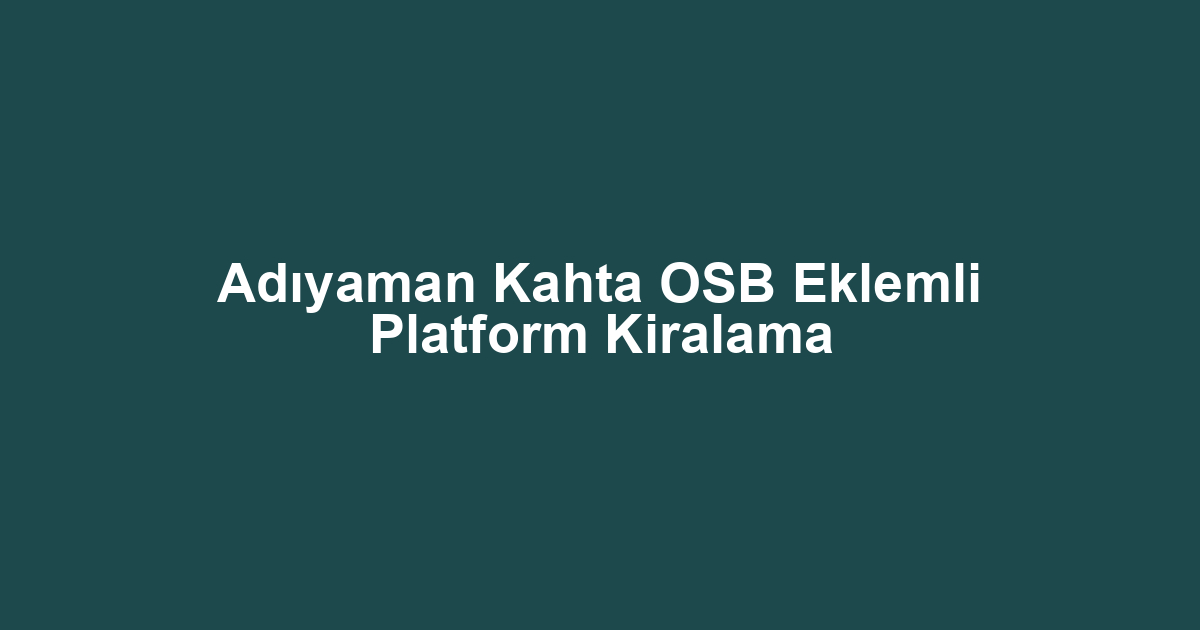 Adıyaman Kahta OSB Eklemli Platform Kiralama
