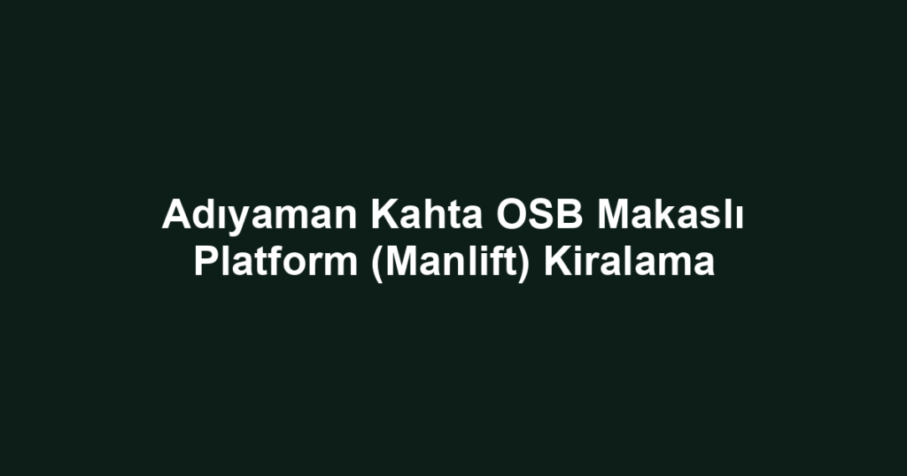 Adıyaman Kahta OSB Makaslı Platform (Manlift) Kiralama