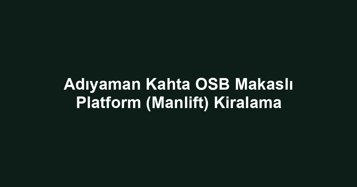 Adıyaman Kahta OSB Makaslı Platform (Manlift) Kiralama