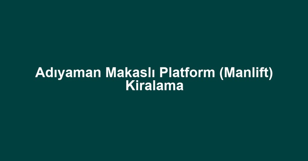 Adıyaman Makaslı Platform (Manlift) Kiralama